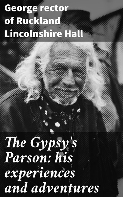 The Gypsy's Parson: his experiences and adventures, George rector of Ruckland Lincolnshire Hall