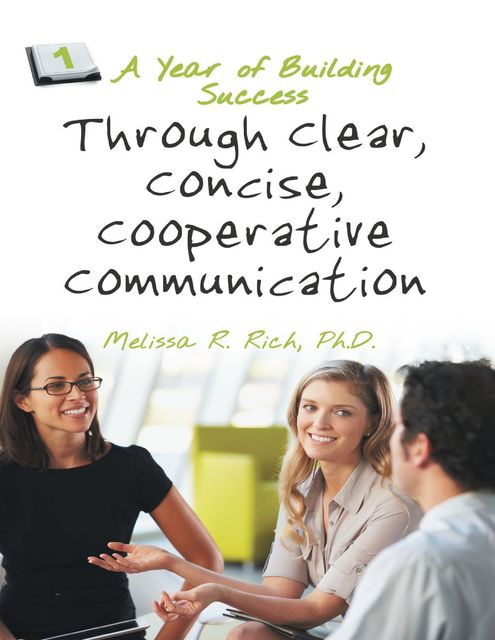 A Year of Building Success Through Clear, Concise, Cooperative Communication, Ph.D., Melissa R.Rich