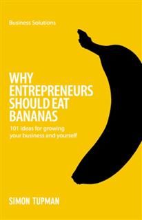 BSS: Why Entrepreneurs Should Eat Bananas. 101 inspirational ideas for growing your business and yourself, Simon Tupman
