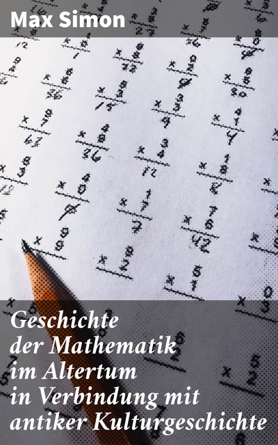 Geschichte der Mathematik im Altertum in Verbindung mit antiker Kulturgeschichte, Max Simon