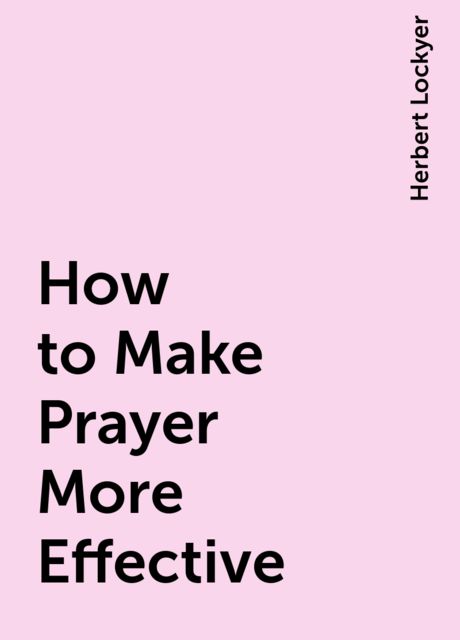 How to Make Prayer More Effective, Herbert Lockyer