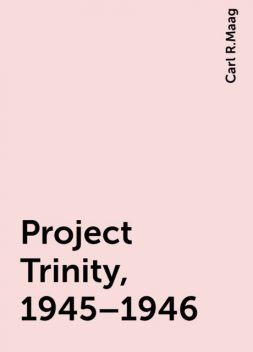 Project Trinity, 1945–1946, Carl R.Maag