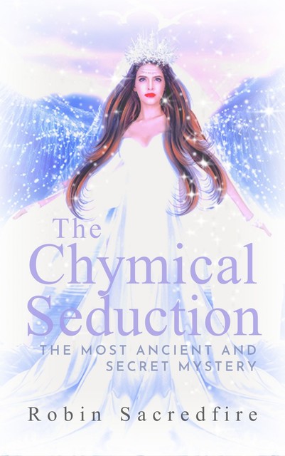 The Chymical Seduction: The Most Ancient and Secret Mystery, Robin Sacredfire