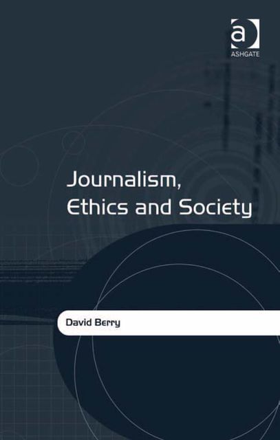 Journalism, Ethics and Society, David Berry
