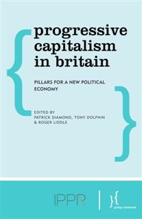 Progressive Capitalism in Britain, Roger Liddle, Edited by Patrick Diamond, Tony Dolphin