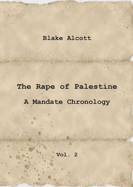 The Rape of Palestine: A Mandate Chronology – Vol. 2, Blake Alcott