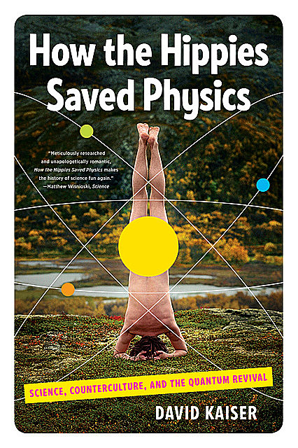 How the Hippies Saved Physics: Science, Counterculture, and the Quantum Revival, David Kaiser