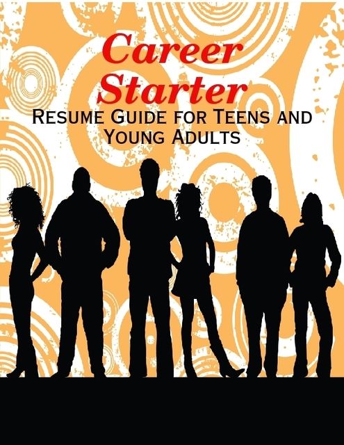 Career Starter – Resume Guide for Teens and Young Adults, M Osterhoudt