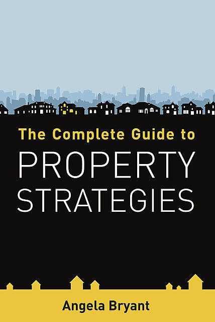 The Complete Guide to Property Strategies, Angela Bryant