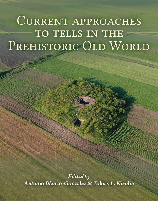 Current Approaches to Tells in the Prehistoric Old World, Antonio Blanco-González, Tobias L. Kienlin