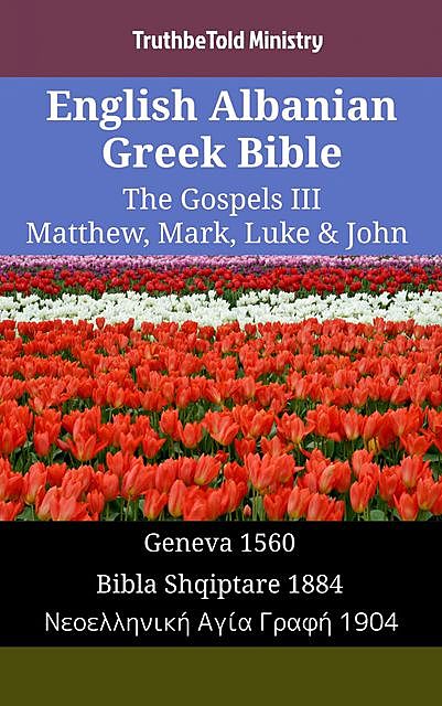 English Albanian Greek Bible – The Gospels III – Matthew, Mark, Luke & John, TruthBeTold Ministry