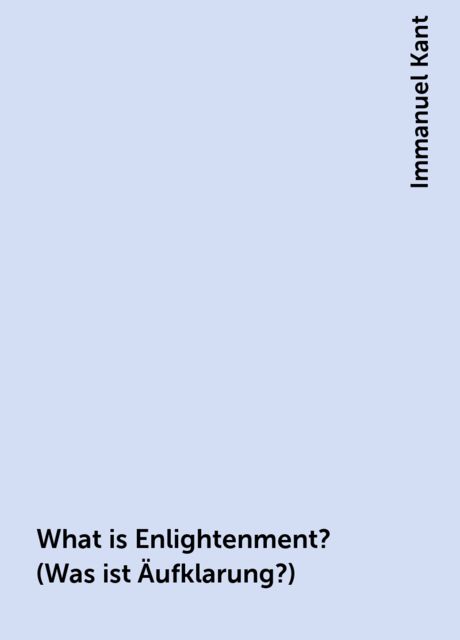 What is Enlightenment? (Was ist Äufklarung?), Immanuel Kant