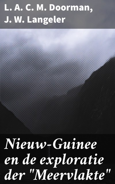 Nieuw-Guinee en de exploratie der “Meervlakte”, J.W. Langeler, L.A. C.M. Doorman