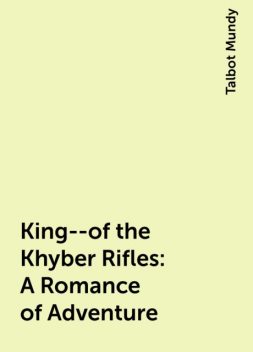 King--of the Khyber Rifles: A Romance of Adventure, Talbot Mundy