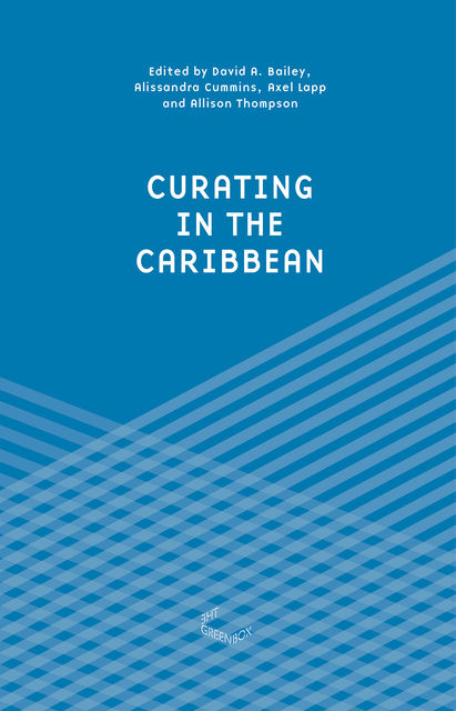 Curating in the Caribbean, David Bailey, Alissandra Cummins, Allison Thompson, Axel Lapp
