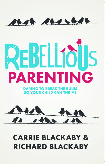 Rebellious Parenting, Carrie Blackaby, Richard Blackaby