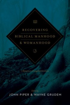 Recovering Biblical Manhood and Womanhood, Editors, John Piper, Wayne Grudem
