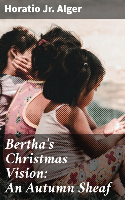 Bertha's Christmas Vision: An Autumn Sheaf, Jr. Horatio Alger