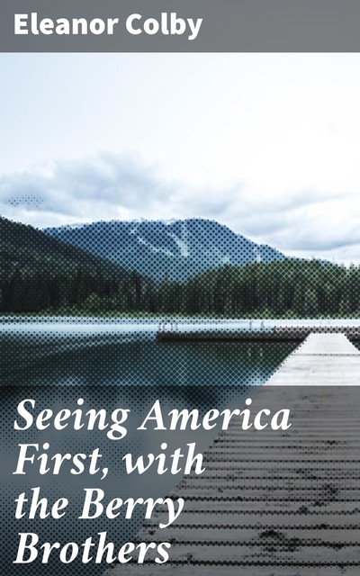 Seeing America First, with the Berry Brothers, Eleanor Colby