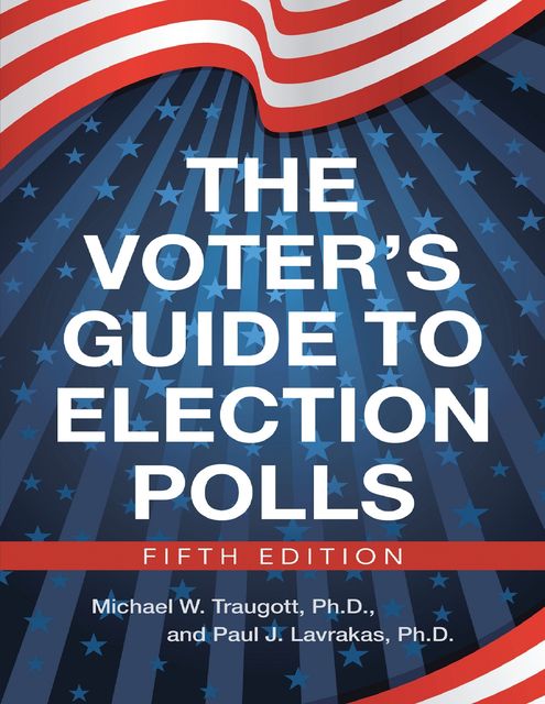 The Voter’s Guide to Election Polls; Fifth Edition, Ph.D., Michael W. Traugott, Paul J. Lavrakas