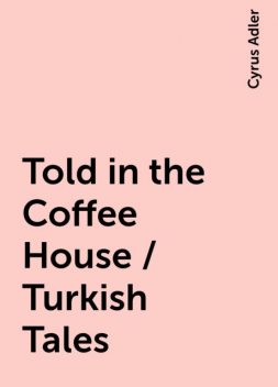 Told in the Coffee House / Turkish Tales, Cyrus Adler