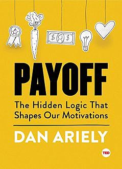 Payoff: The Hidden Logic That Shapes Our Motivations (TED Books), Dan Ariely