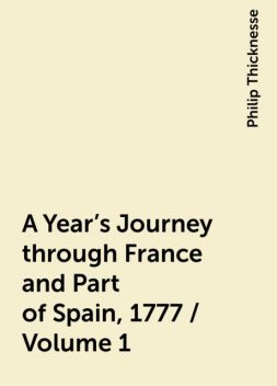 A Year's Journey through France and Part of Spain, 1777 / Volume 1, Philip Thicknesse