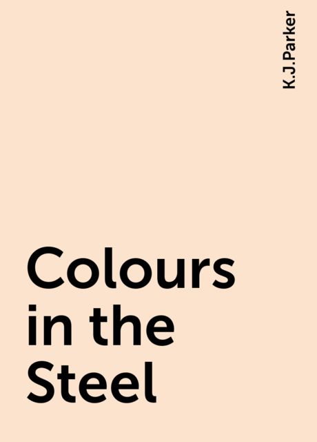 Colours in the Steel, K.J.Parker