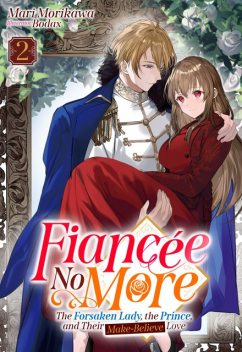 Fiancée No More: The Forsaken Lady, the Prince, and Their Make-Believe Love Volume 2, Mari Morikawa