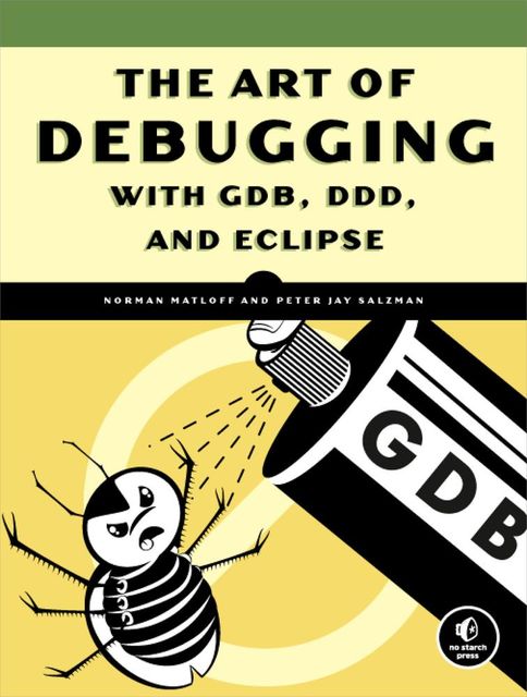 THE ART OF DEBUGGING WITH GDB, DDD, AND ECLIPSE, Norman Matloff