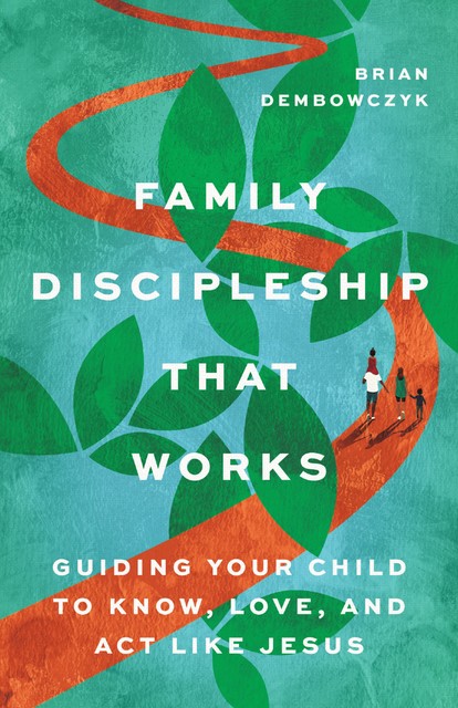 Family Discipleship That Works, Brian Dembowczyk