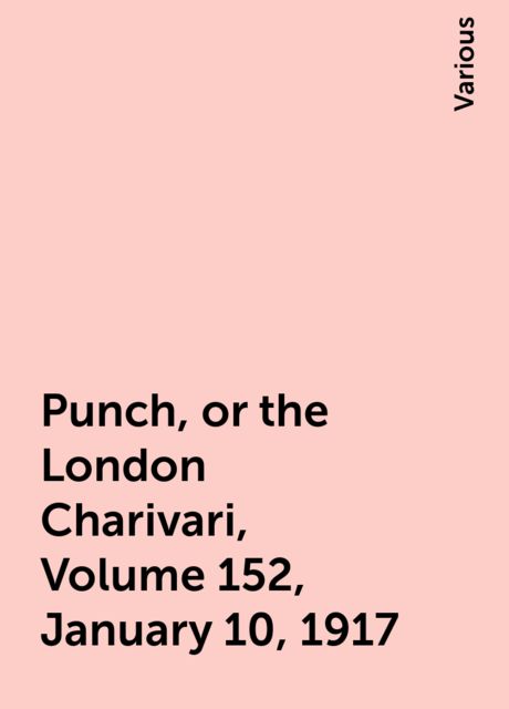 Punch, or the London Charivari, Volume 152, January 10, 1917, Various