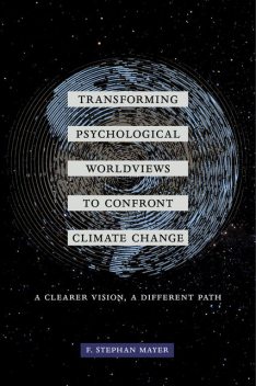 Transforming Psychological Worldviews to Confront Climate Change, F. Stephan Mayer