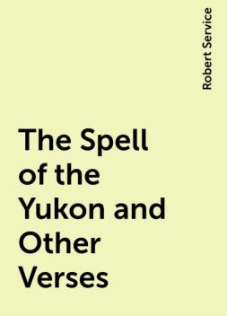 The Spell of the Yukon and Other Verses, Robert Service