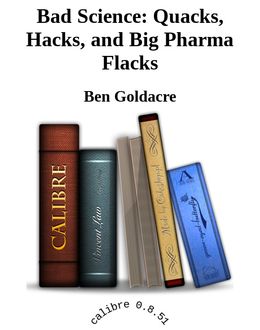 Bad Science: Quacks, Hacks, and Big Pharma Flacks, Ben Goldacre