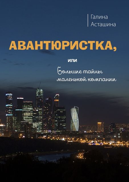 Авантюристка. Или Большие тайны маленькой компании, Галина Асташина
