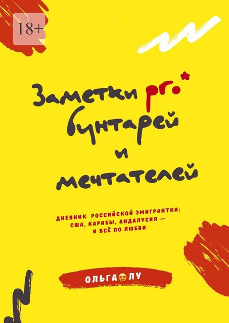 Заметки pro* бунтарей и мечтателей. Дневник российской эмигрантки: США, Карибы, Андалусия — и все по любви, Ольга Лу