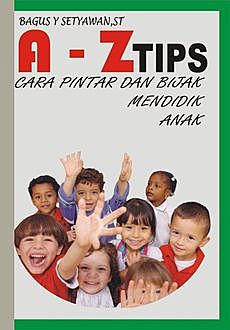 A-Z TIPS Cara pintar dan bijak mendidik anak, Bagus Setyawan