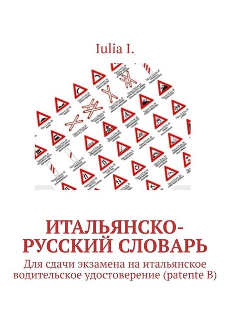 Итальянско-русский словарь. Для сдачи экзамена на итальянское водительское удостоверение (patente B), Iulia I.