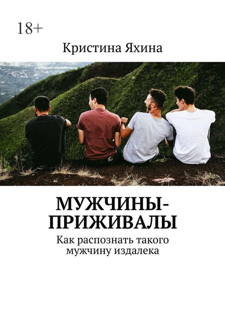 Мужчины-приживалы. Как распознать такого мужчину издалека, Кристина Яхина
