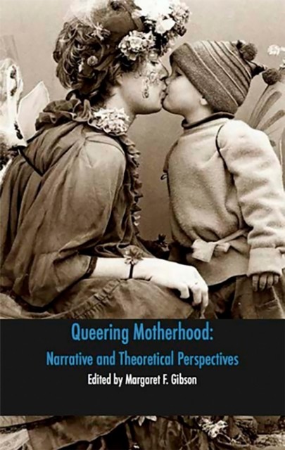 Queering Motherhood: Narrative and Theoretical Perspectives, Margaret Gibson