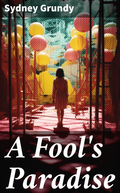 A Fool's Paradise: An Original Play in Three Acts, Sydney Grundy