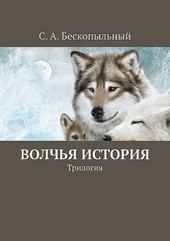 Волчья история. Трилогия, С.А. Бескопыльный