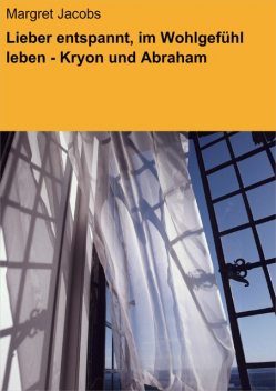 Lieber entspannt, im Wohlgefühl leben – Kryon und Abraham, Margret Jacobs