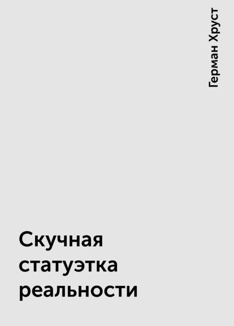 Скучная статуэтка реальности, Герман Хруст