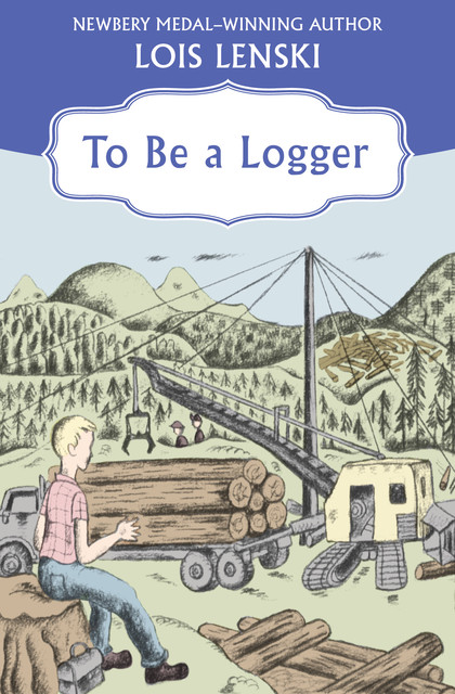 To Be a Logger, Lois Lenski