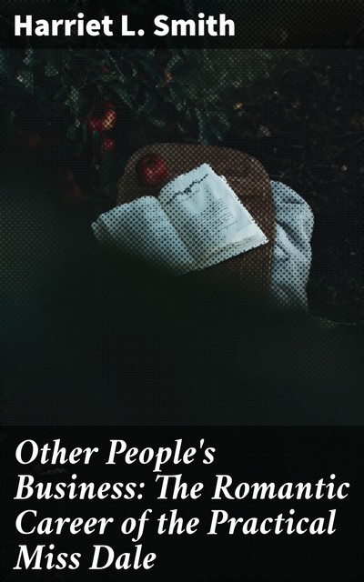 Other People's Business: The Romantic Career of the Practical Miss Dale, Harriet L.Smith