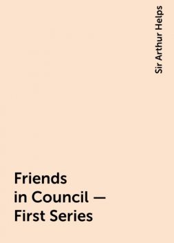 Friends in Council — First Series, Sir Arthur Helps