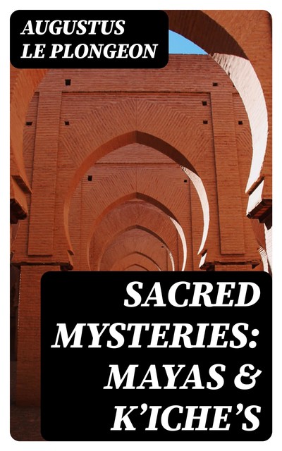 Sacred Mysteries among the Mayas and the Quiches, 11, 500 Years Ago, Augustus Le Plongeon