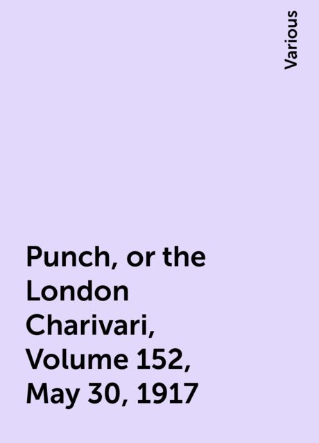 Punch, or the London Charivari, Volume 152, May 30, 1917, Various